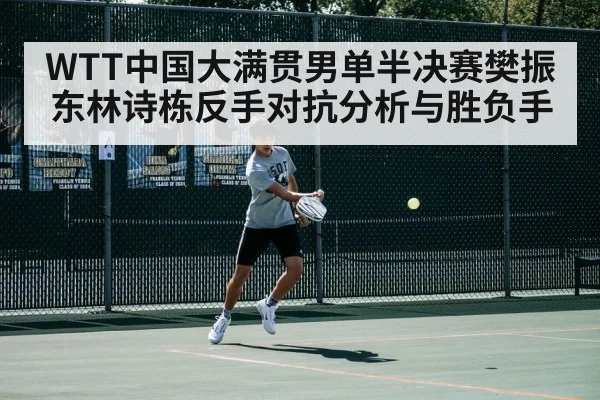 WTT中国大满贯男单半决赛樊振东林诗栋反手对抗分析与胜负手（kaiyun）
