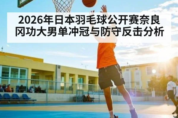 2026年日本羽毛球公开赛奈良冈功大男单冲冠与防守反击分析 | kaiyun
